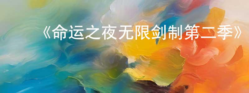 陈毅龙发布《命运之夜无限剑制第二季》详情介绍_命运之夜无限剑制第二季已完结在线观看_命运之夜无限剑制第二季迅雷下载_日漫